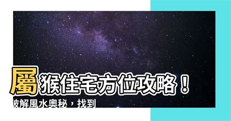 屬猴買房方位|風水師揭秘:屬猴人居家座向學